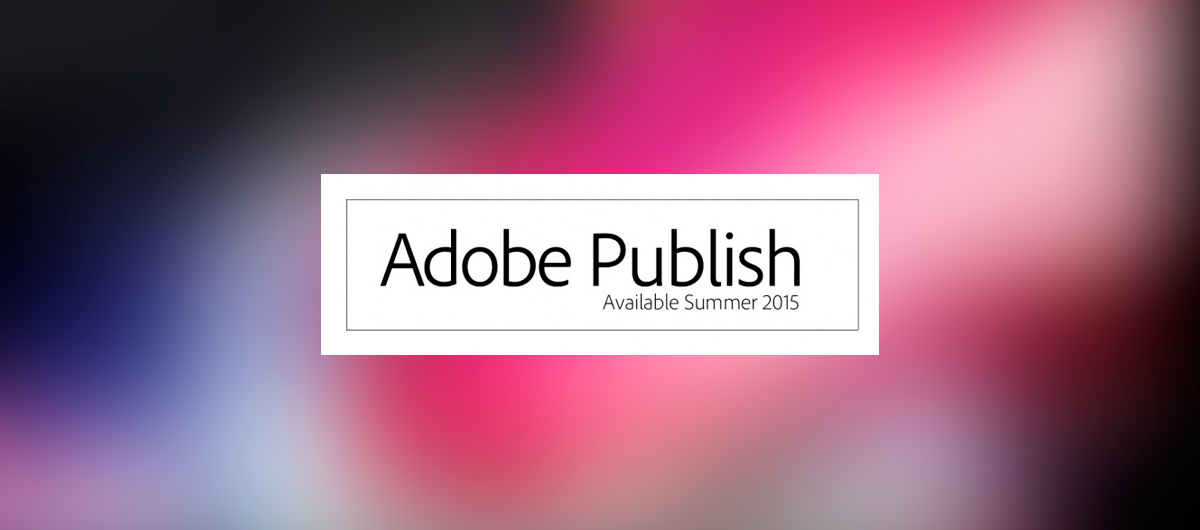 ADOBE Publish, le nouveau DPS prévu pour l’été 2015
